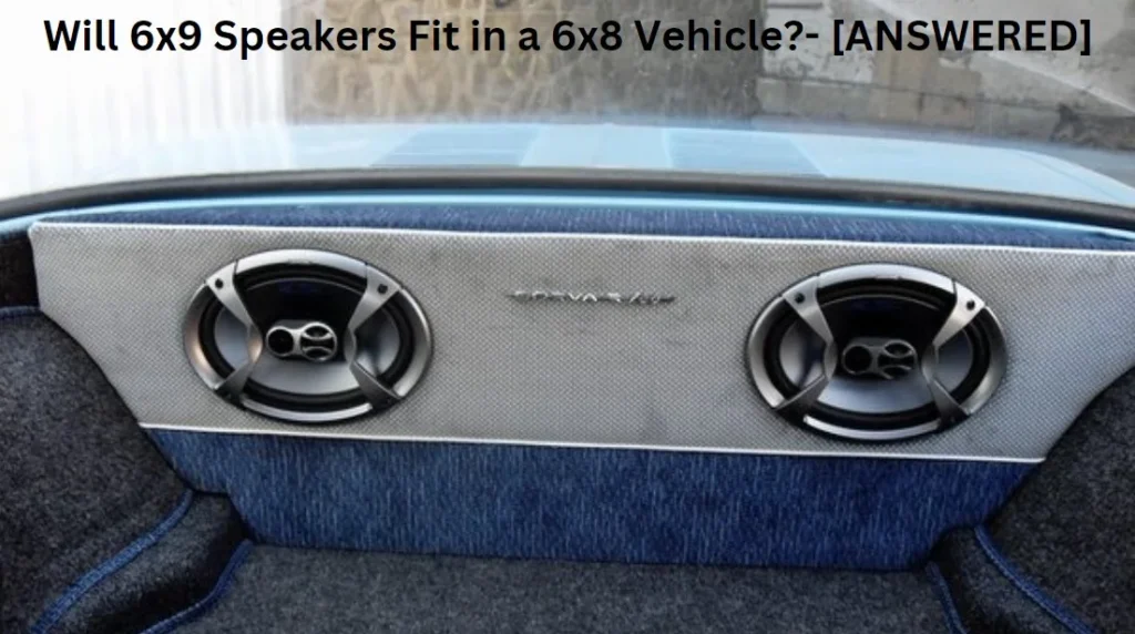 Will 6x9 Speakers Fit in a 6x8 Vehicle